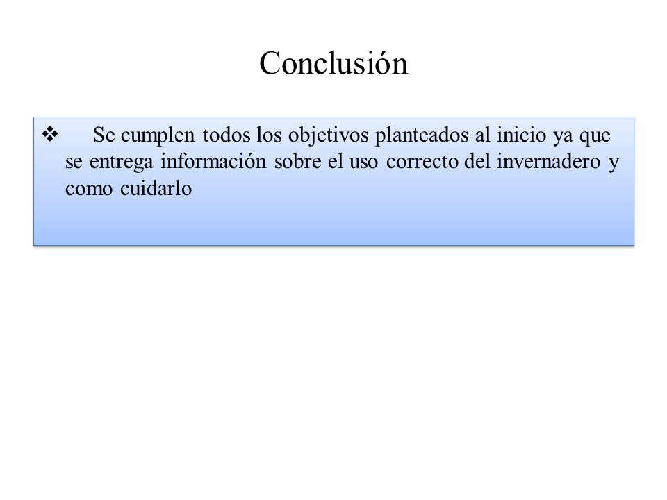 Conclusión Se cumplen todos los objetivos planteados al inicio ya que se entrega información sobre el uso correcto del invernadero y como cuidarlo.