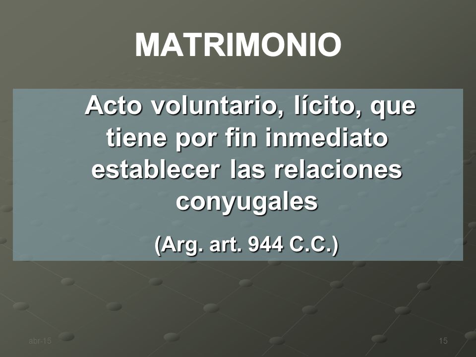 MATRIMONIO Acto voluntario, lícito, que tiene por fin inmediato establecer las relaciones conyugales.