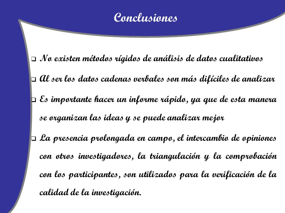 Conclusiones No existen métodos rígidos de análisis de datos cualitativos. Al ser los datos cadenas verbales son más difíciles de analizar.