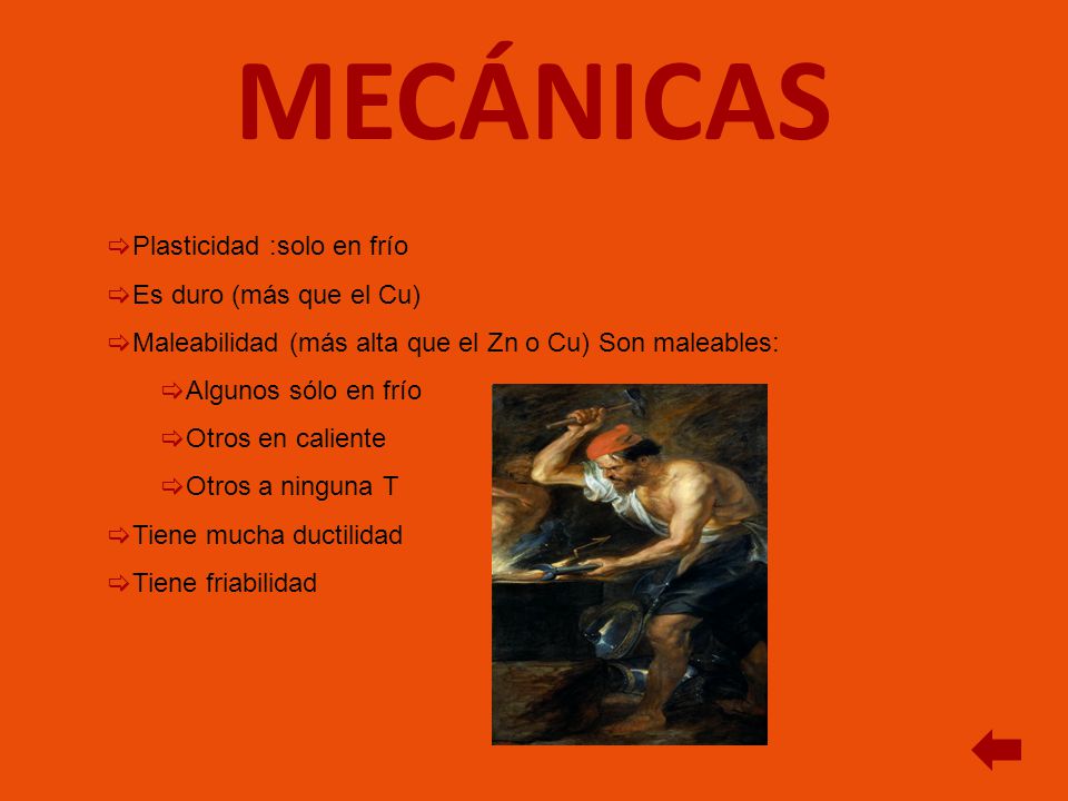 MECÁNICAS Plasticidad :solo en frío Es duro (más que el Cu)