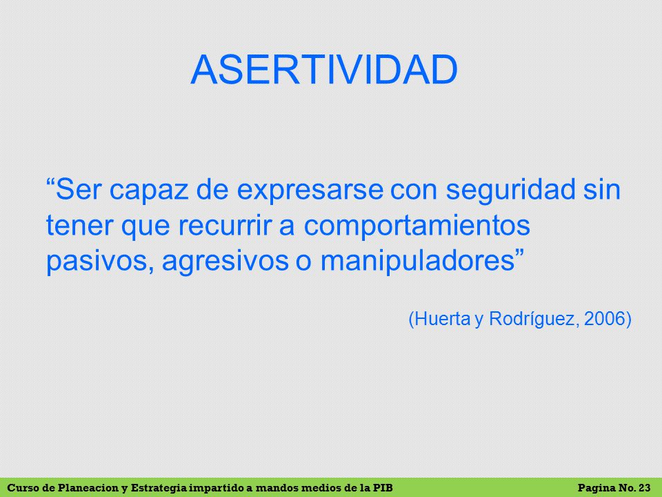 ASERTIVIDAD Ser capaz de expresarse con seguridad sin tener que recurrir a comportamientos pasivos, agresivos o manipuladores