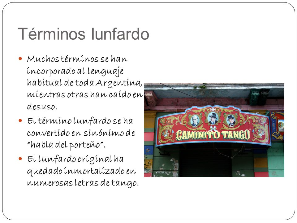 Términos lunfardo Muchos términos se han incorporado al lenguaje habitual de toda Argentina, mientras otras han caído en desuso.