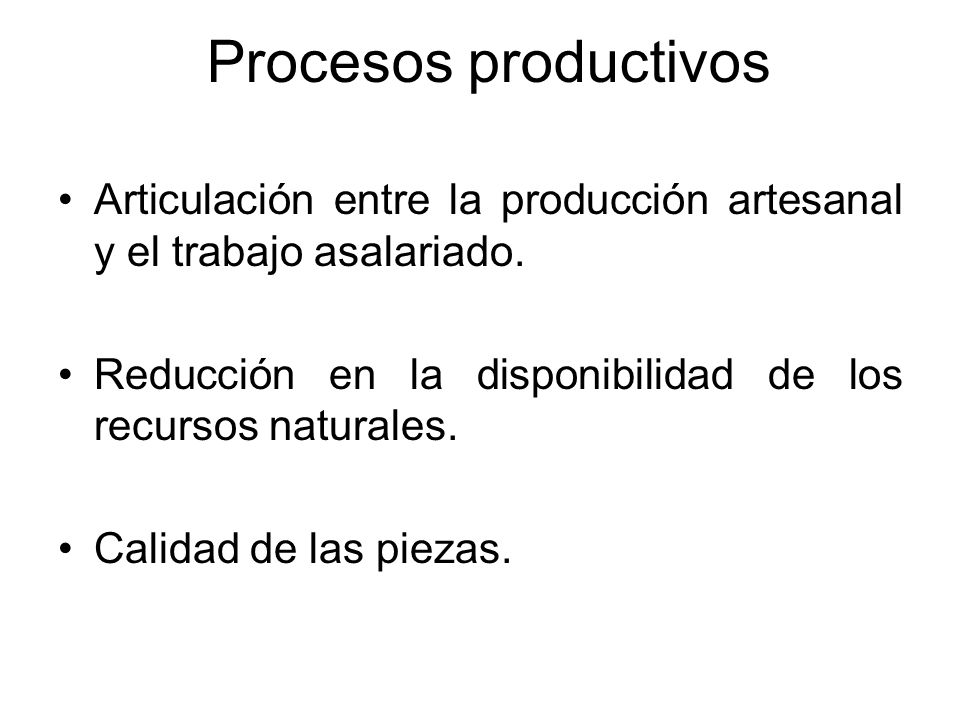 Procesos productivos Articulación entre la producción artesanal y el trabajo asalariado. Reducción en la disponibilidad de los recursos naturales.