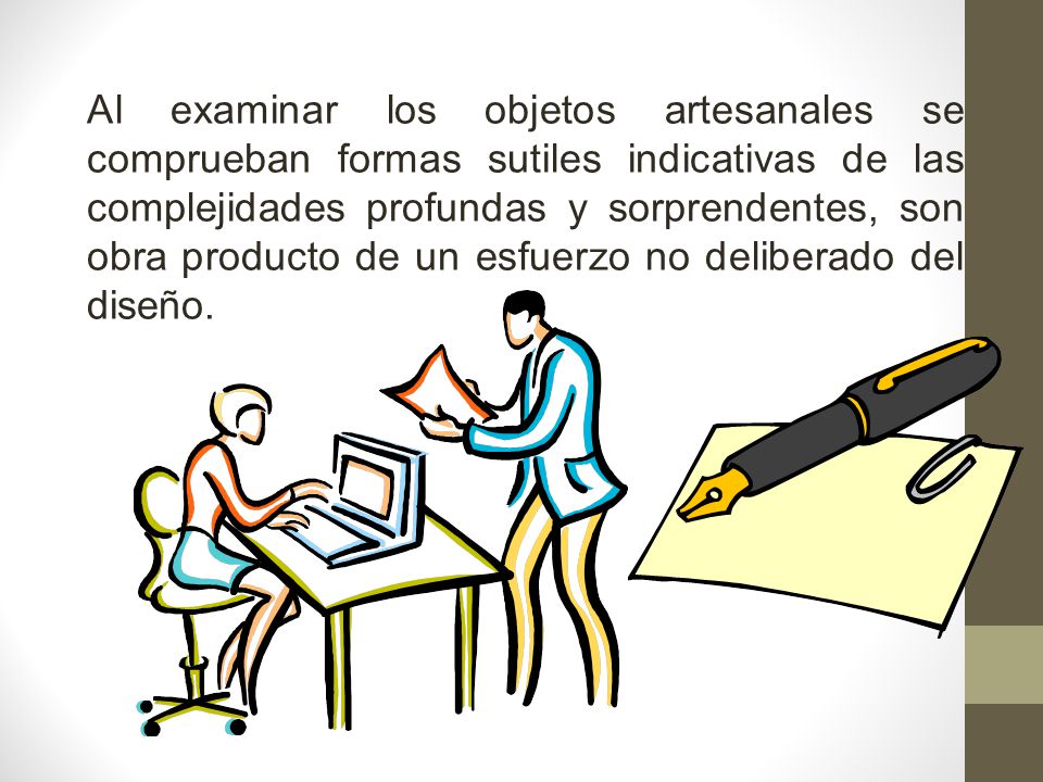 Al examinar los objetos artesanales se comprueban formas sutiles indicativas de las complejidades profundas y sorprendentes, son obra producto de un esfuerzo no deliberado del diseño.