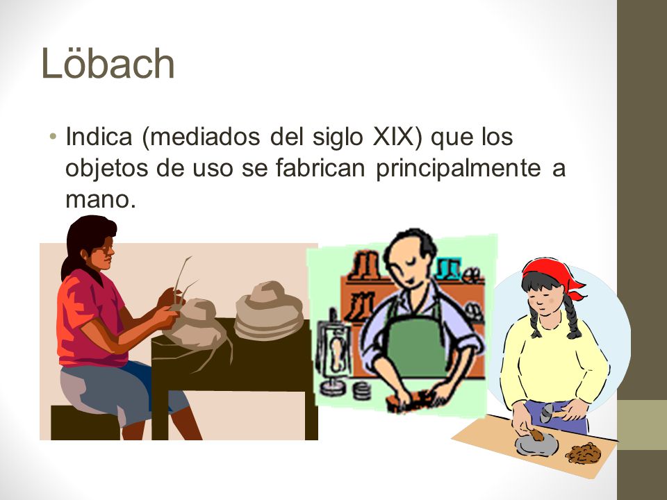 Löbach Indica (mediados del siglo XIX) que los objetos de uso se fabrican principalmente a mano.
