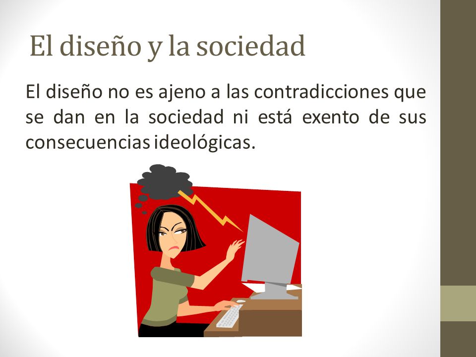 El diseño y la sociedad El diseño no es ajeno a las contradicciones que se dan en la sociedad ni está exento de sus consecuencias ideológicas.