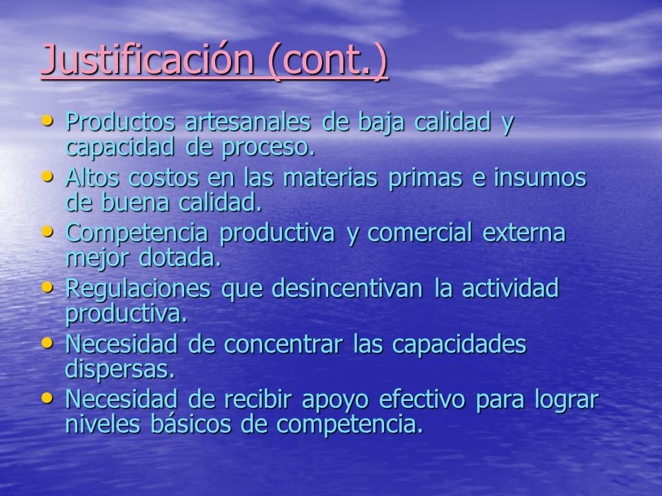 Justificación (cont.) Productos artesanales de baja calidad y capacidad de proceso. Altos costos en las materias primas e insumos de buena calidad.