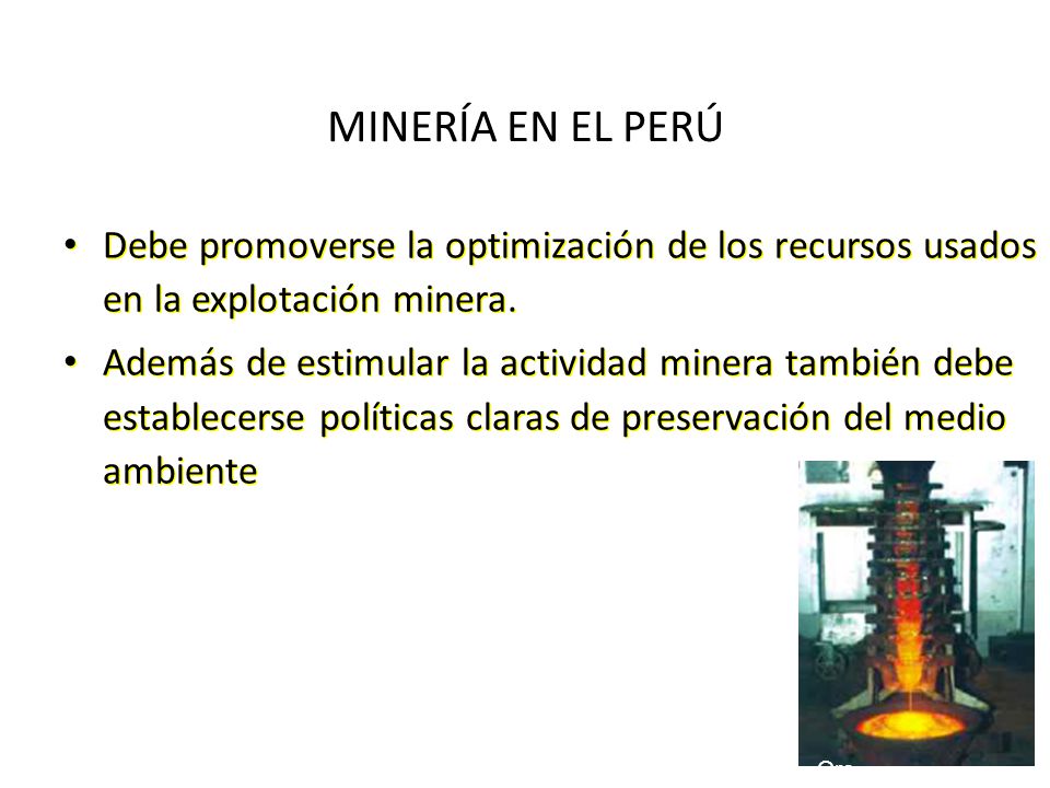 MINERÍA EN EL PERÚ Debe promoverse la optimización de los recursos usados en la explotación minera.