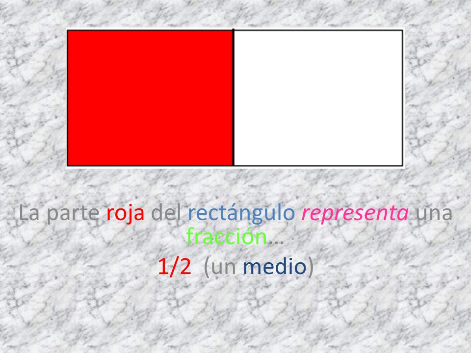 La parte roja del rectángulo representa una fracción… 1/2 (un medio)