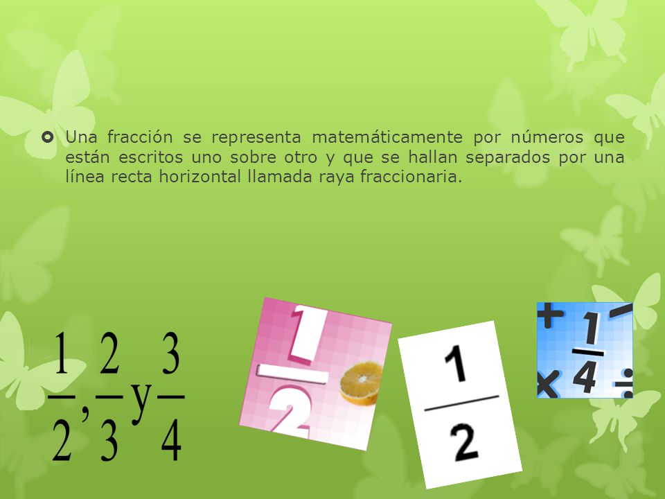 Una fracción se representa matemáticamente por números que están escritos uno sobre otro y que se hallan separados por una línea recta horizontal llamada raya fraccionaria.