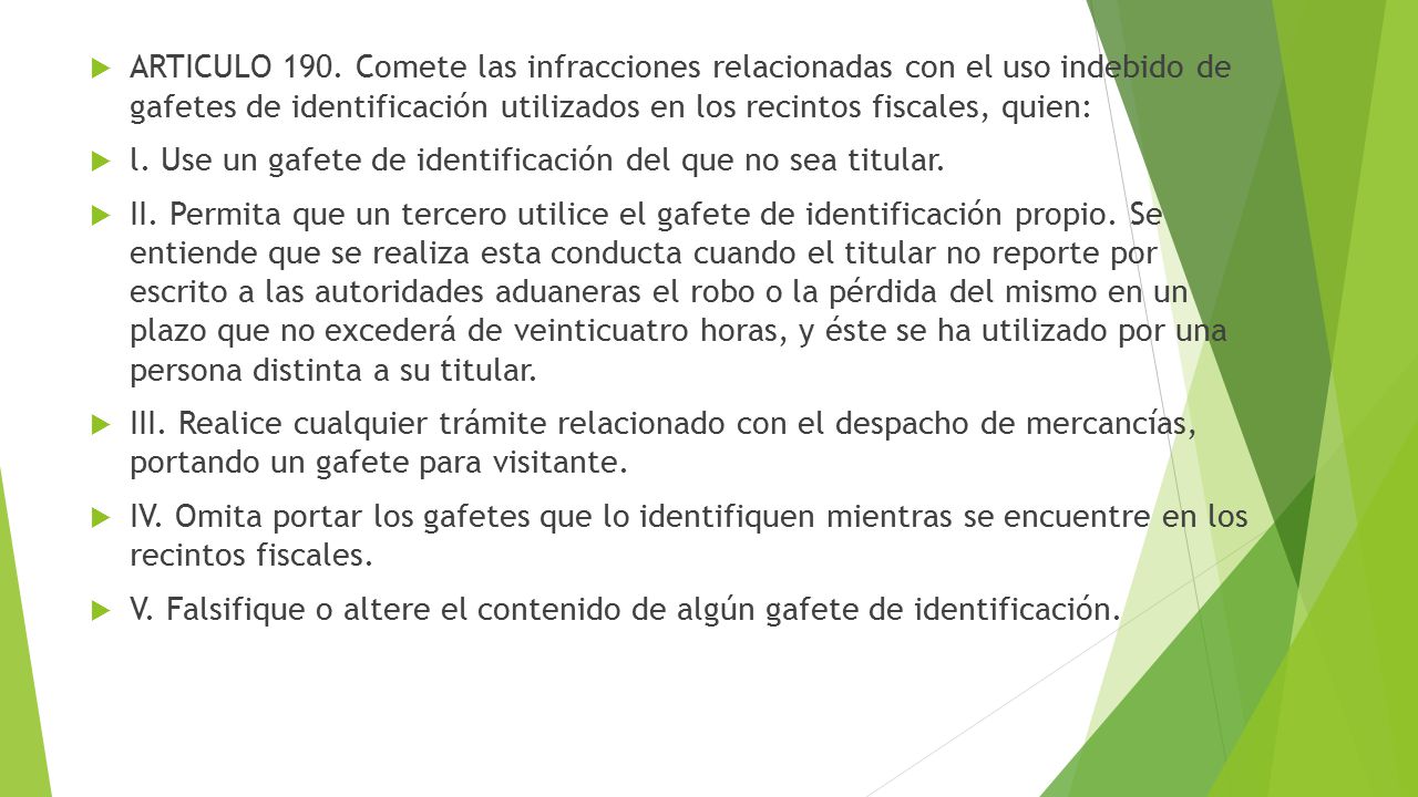 ARTICULO 190. Comete las infracciones relacionadas con el uso indebido de gafetes de identificación utilizados en los recintos fiscales, quien: