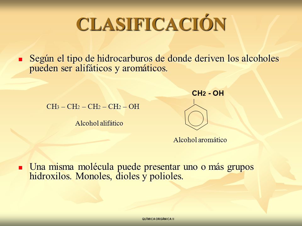 CLASIFICACIÓN Según el tipo de hidrocarburos de donde deriven los alcoholes pueden ser alifáticos y aromáticos.