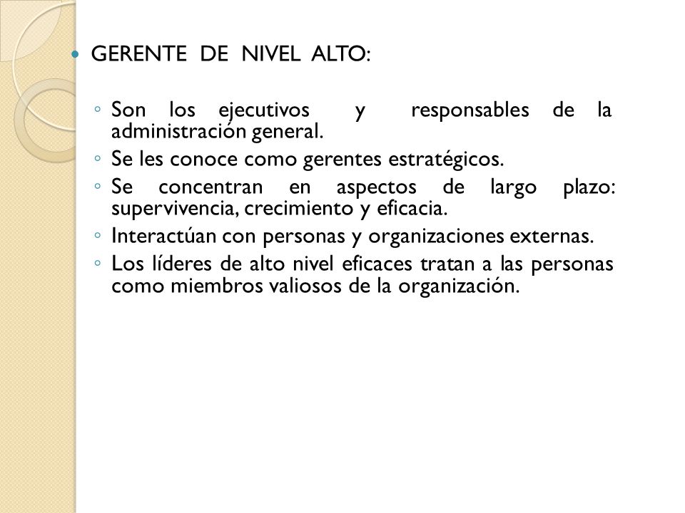 GERENTE DE NIVEL ALTO: Son los ejecutivos y responsables de la administración general. Se les conoce como gerentes estratégicos.