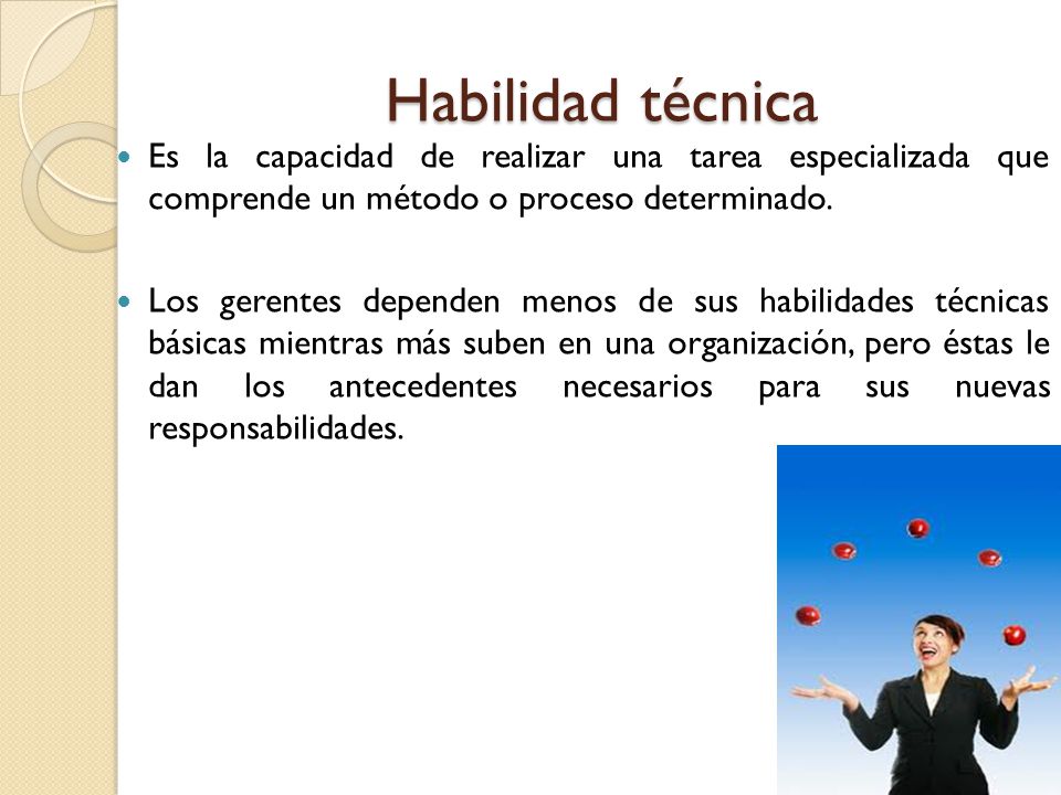 Habilidad técnica Es la capacidad de realizar una tarea especializada que comprende un método o proceso determinado.