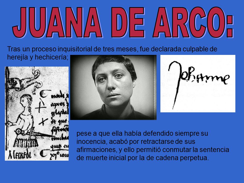 JUANA DE ARCO: Tras un proceso inquisitorial de tres meses, fue declarada culpable de herejía y hechicería;