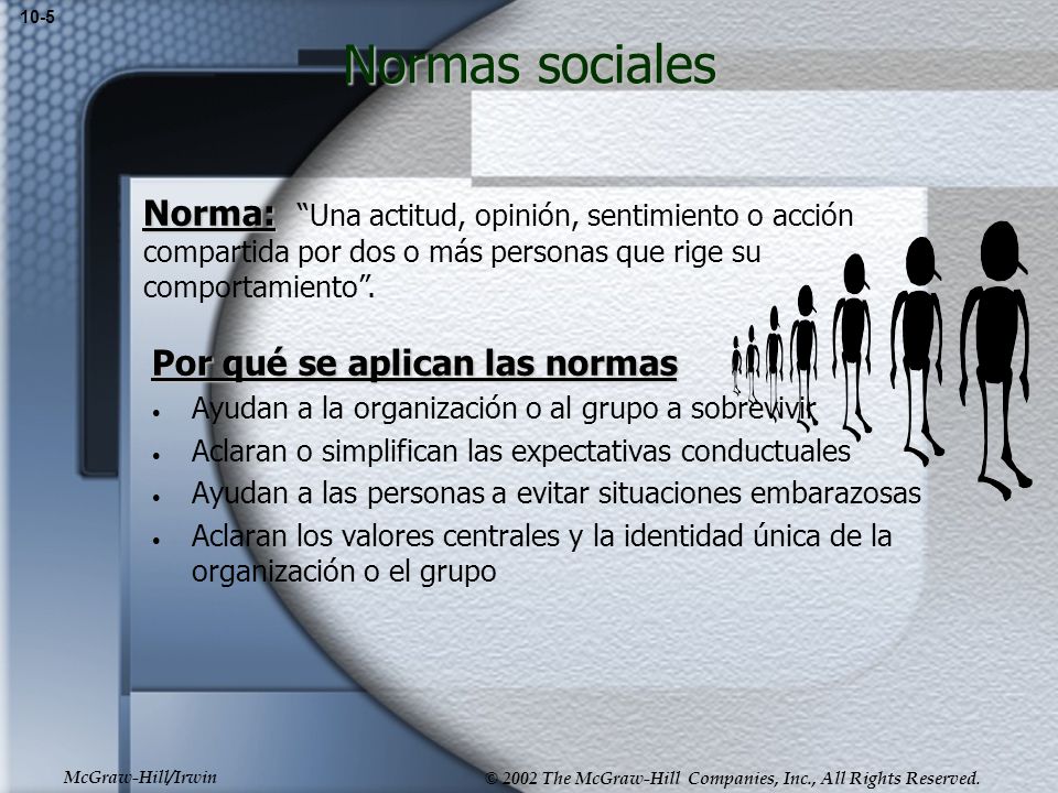 10-5 Normas sociales. Norma: Una actitud, opinión, sentimiento o acción compartida por dos o más personas que rige su comportamiento .