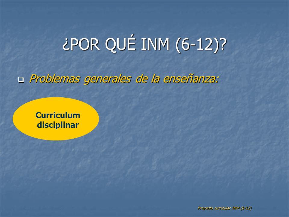 ¿POR QUÉ INM (6-12) Problemas generales de la enseñanza: Curriculum