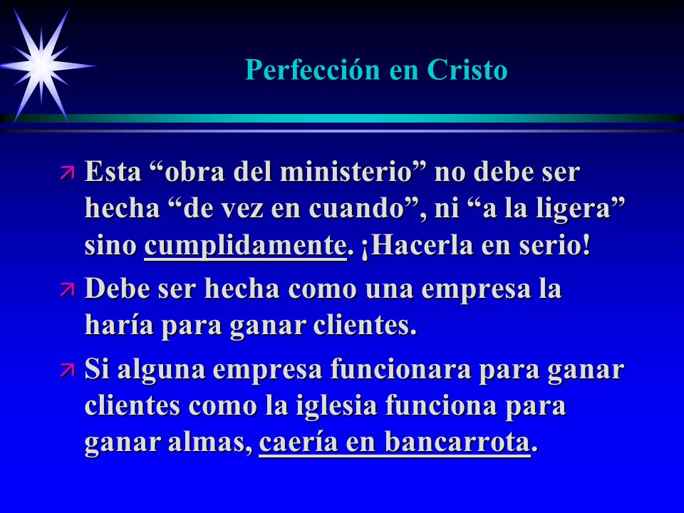 Perfección en Cristo Esta obra del ministerio no debe ser hecha de vez en cuando , ni a la ligera sino cumplidamente. ¡Hacerla en serio!