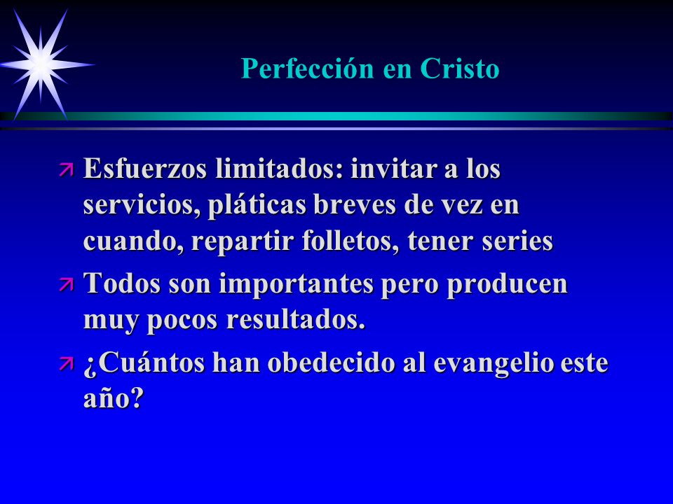Perfección en Cristo Esfuerzos limitados: invitar a los servicios, pláticas breves de vez en cuando, repartir folletos, tener series.