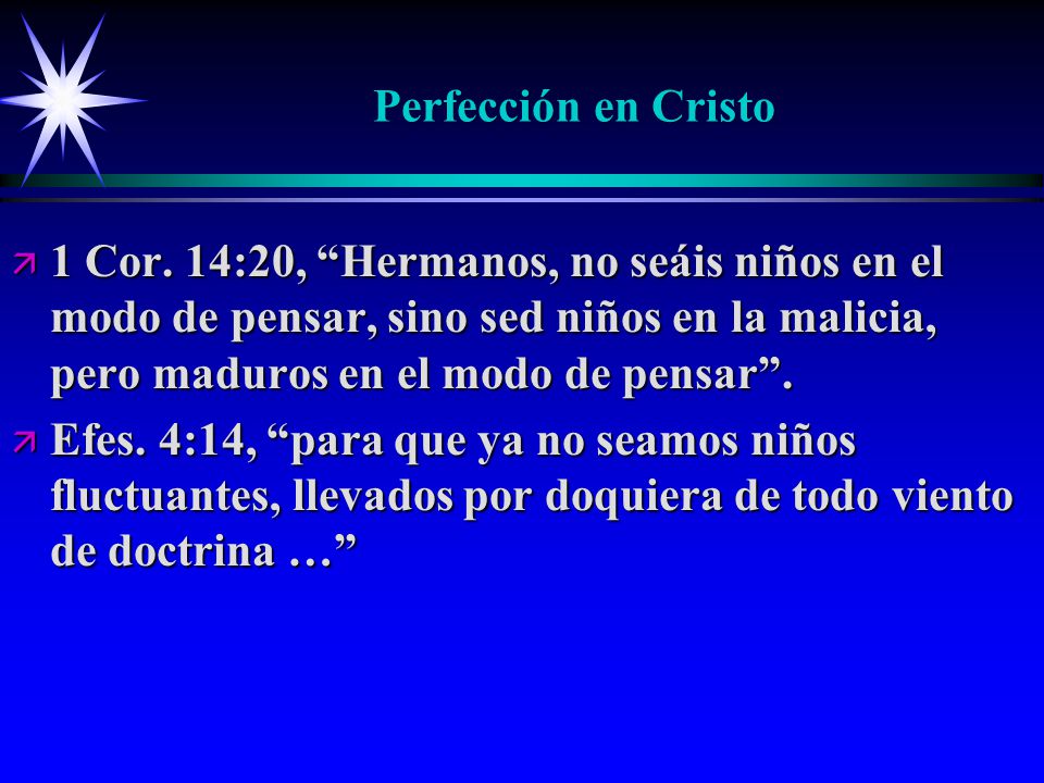 Perfección en Cristo 1 Cor. 14:20, Hermanos, no seáis niños en el modo de pensar, sino sed niños en la malicia, pero maduros en el modo de pensar .