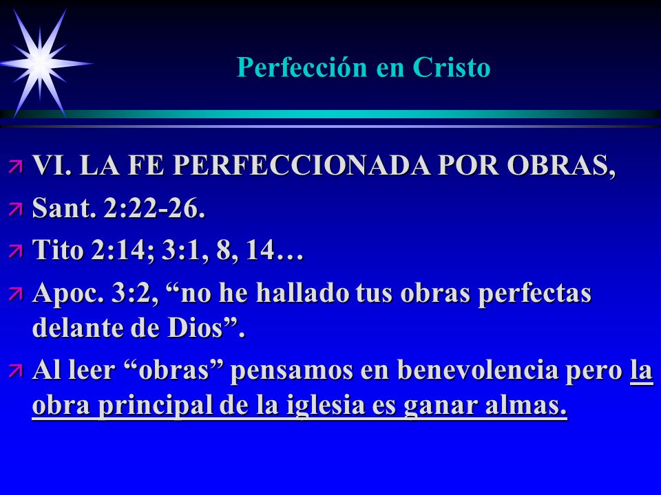 Perfección en Cristo VI. LA FE PERFECCIONADA POR OBRAS, Sant. 2: Tito 2:14; 3:1, 8, 14…