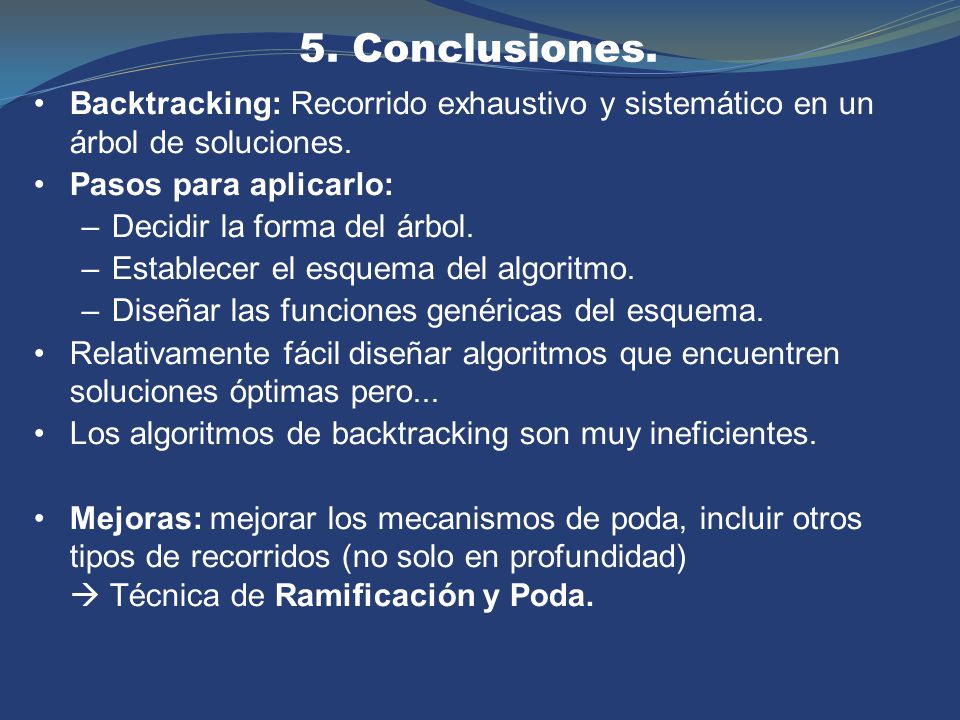 5. Conclusiones. Backtracking: Recorrido exhaustivo y sistemático en un árbol de soluciones. Pasos para aplicarlo: