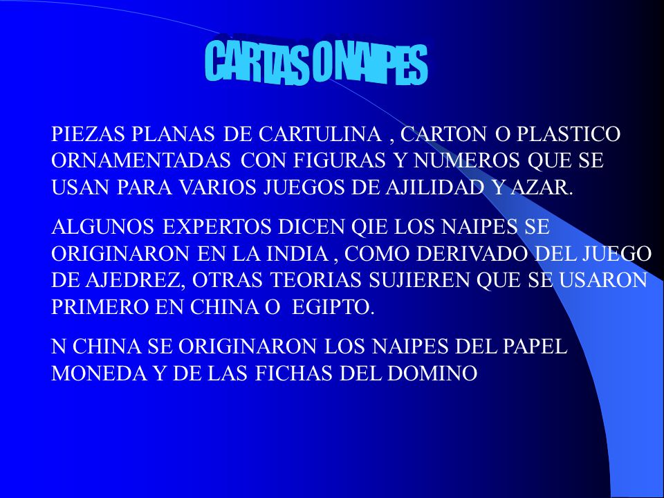 CARTAS O NAIPES PIEZAS PLANAS DE CARTULINA , CARTON O PLASTICO ORNAMENTADAS CON FIGURAS Y NUMEROS QUE SE USAN PARA VARIOS JUEGOS DE AJILIDAD Y AZAR.