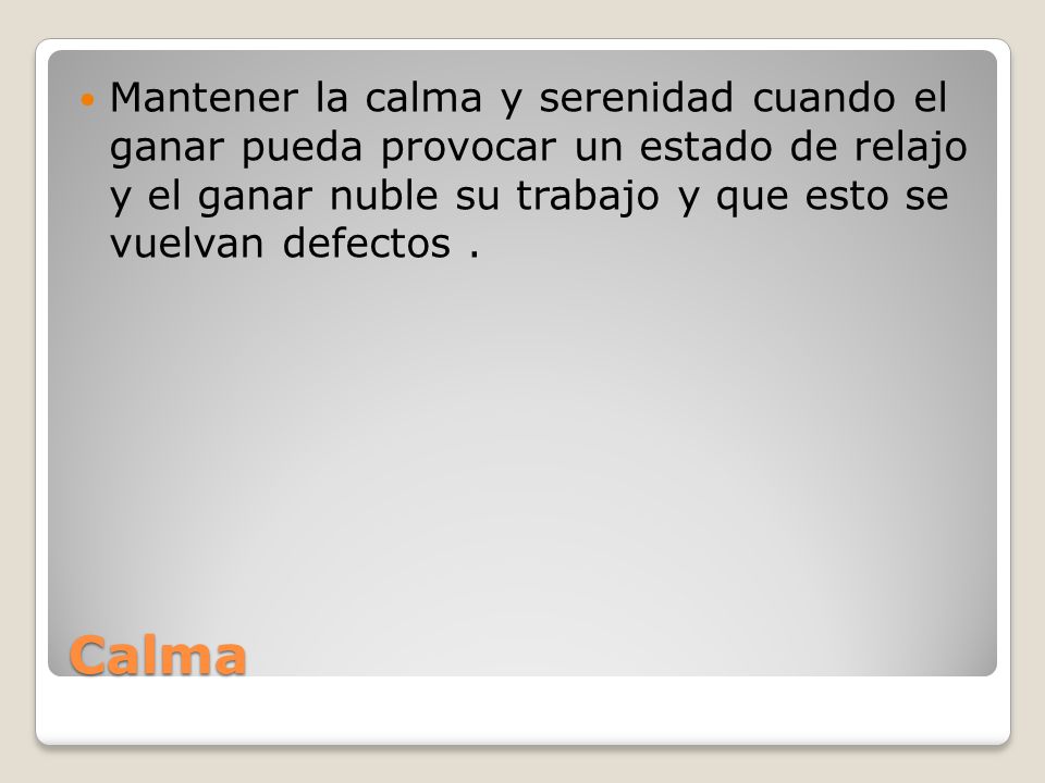 Mantener la calma y serenidad cuando el ganar pueda provocar un estado de relajo y el ganar nuble su trabajo y que esto se vuelvan defectos .