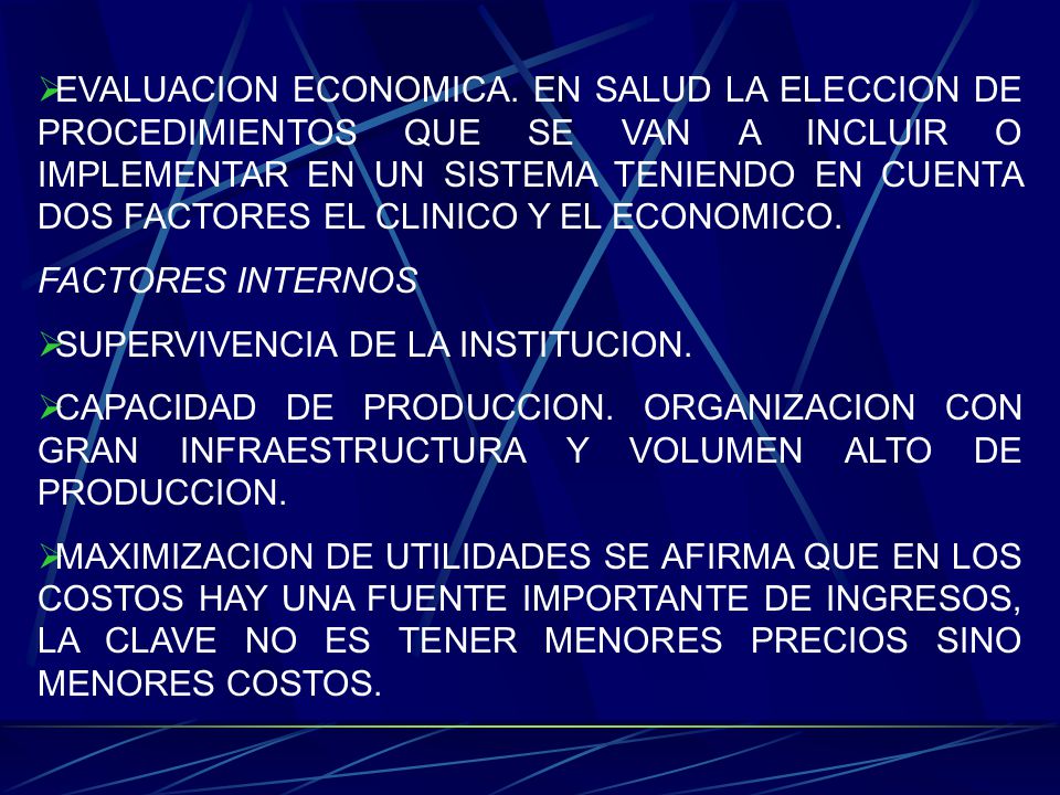 EVALUACION ECONOMICA. EN SALUD LA ELECCION DE PROCEDIMIENTOS QUE SE VAN A INCLUIR O IMPLEMENTAR EN UN SISTEMA TENIENDO EN CUENTA DOS FACTORES EL CLINICO Y EL ECONOMICO.
