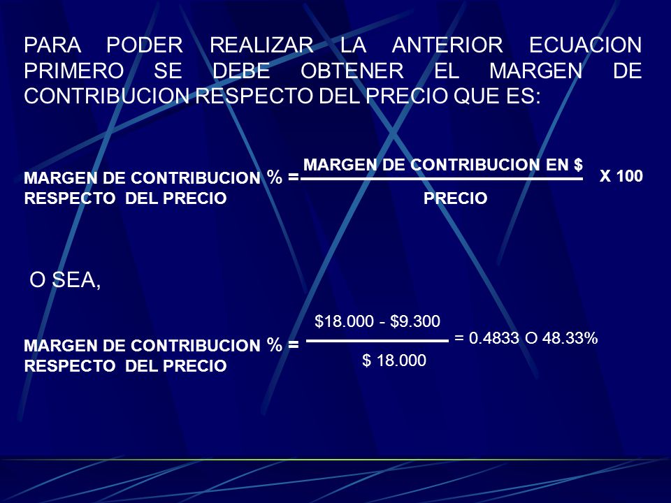 PARA PODER REALIZAR LA ANTERIOR ECUACION PRIMERO SE DEBE OBTENER EL MARGEN DE CONTRIBUCION RESPECTO DEL PRECIO QUE ES: