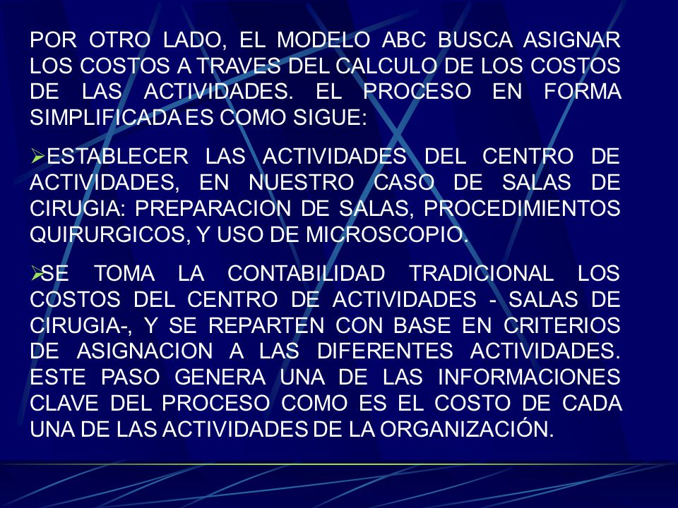 POR OTRO LADO, EL MODELO ABC BUSCA ASIGNAR LOS COSTOS A TRAVES DEL CALCULO DE LOS COSTOS DE LAS ACTIVIDADES. EL PROCESO EN FORMA SIMPLIFICADA ES COMO SIGUE: