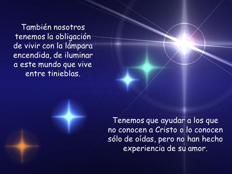 También nosotros tenemos la obligación de vivir con la lámpara encendida, de iluminar a este mundo que vive entre tinieblas.