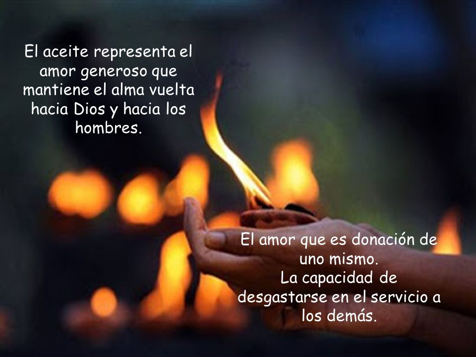 El aceite representa el amor generoso que mantiene el alma vuelta hacia Dios y hacia los hombres.