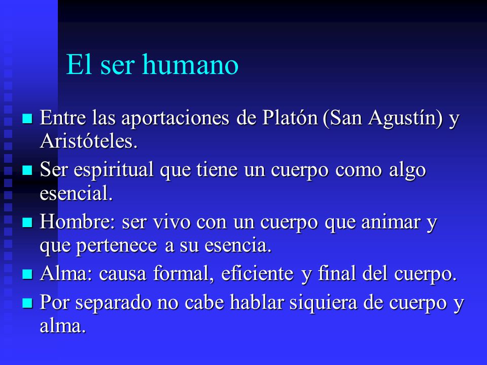 El ser humano Entre las aportaciones de Platón (San Agustín) y Aristóteles. Ser espiritual que tiene un cuerpo como algo esencial.