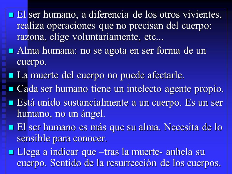 El ser humano, a diferencia de los otros vivientes, realiza operaciones que no precisan del cuerpo: razona, elige voluntariamente, etc...