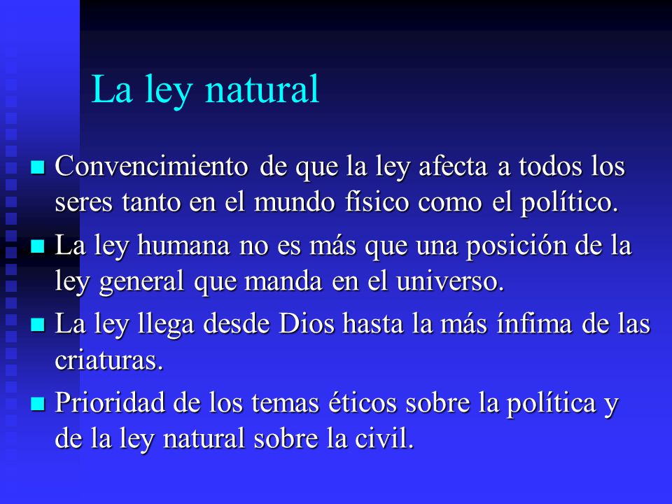 La ley natural Convencimiento de que la ley afecta a todos los seres tanto en el mundo físico como el político.