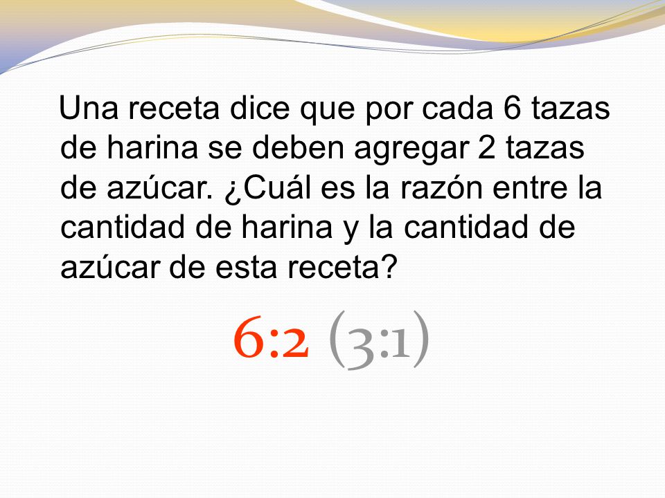 Una receta dice que por cada 6 tazas de harina se deben agregar 2 tazas de azúcar. ¿Cuál es la razón entre la cantidad de harina y la cantidad de azúcar de esta receta
