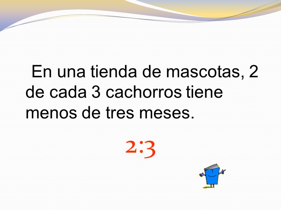 En una tienda de mascotas, 2 de cada 3 cachorros tiene menos de tres meses.