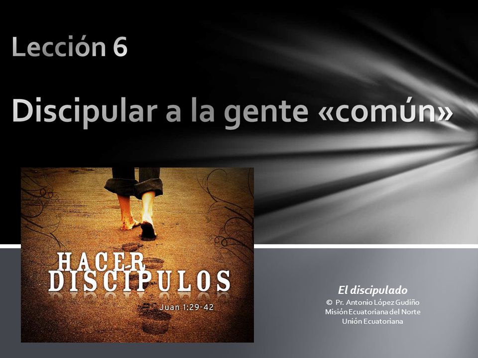 El discipulado © Pr. Antonio López Gudiño Misión Ecuatoriana del Norte