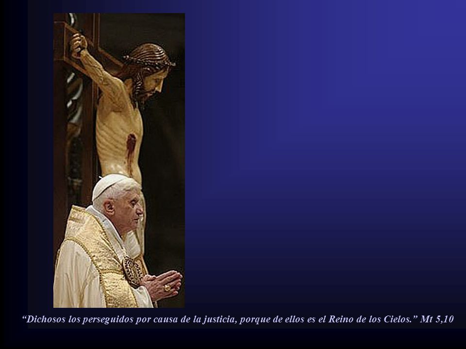 Dichosos los perseguidos por causa de la justicia, porque de ellos es el Reino de los Cielos. Mt 5,10