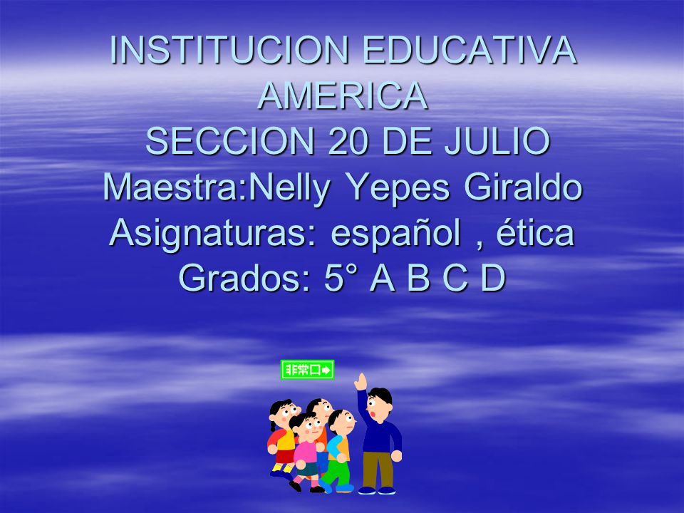 INSTITUCION EDUCATIVA AMERICA SECCION 20 DE JULIO Maestra:Nelly Yepes Giraldo Asignaturas: español , ética Grados: 5° A B C D