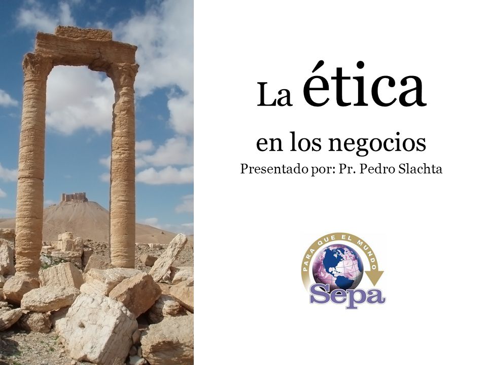 La ética en los negocios Presentado por: Pr. Pedro Slachta