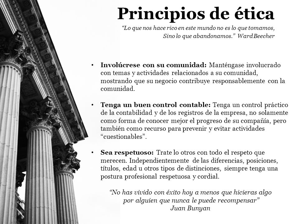 Principios de ética Lo que nos hace rico en este mundo no es lo que tomamos, Sino lo que abandonamos. Ward Beecher.