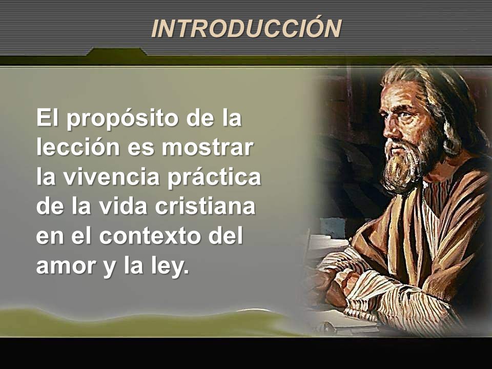 INTRODUCCIÓN El propósito de la lección es mostrar la vivencia práctica de la vida cristiana en el contexto del amor y la ley.