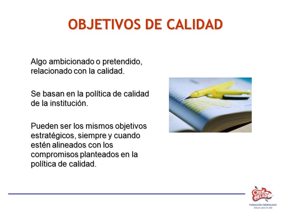 OBJETIVOS DE CALIDAD Algo ambicionado o pretendido, relacionado con la calidad. Se basan en la política de calidad de la institución.