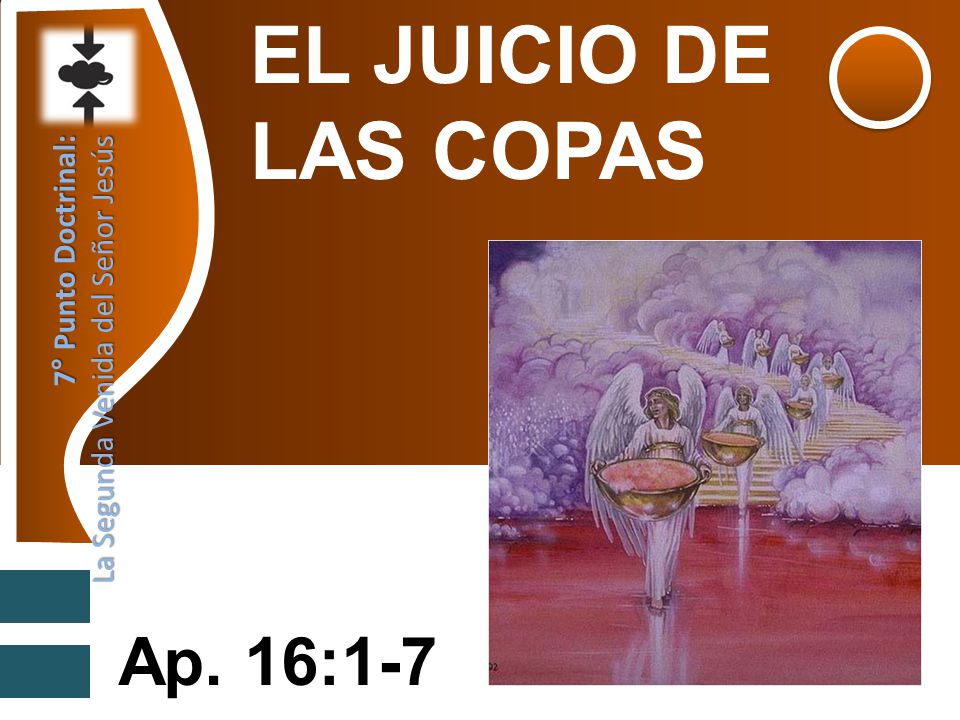 EL JUICIO DE LAS COPAS Ap. 16:1-7 7° Punto Doctrinal: