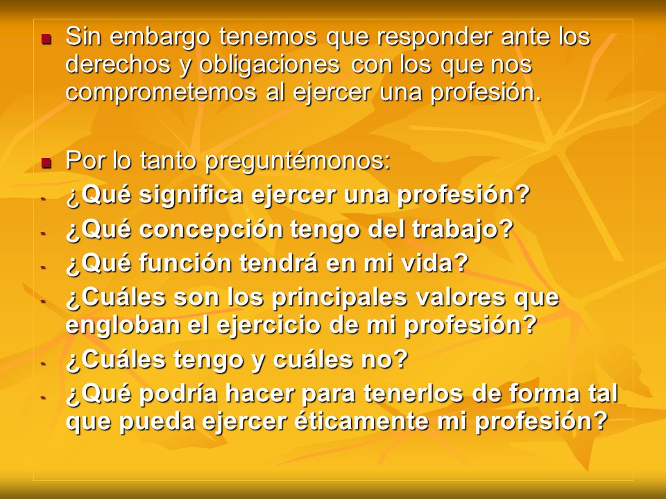 Sin embargo tenemos que responder ante los derechos y obligaciones con los que nos comprometemos al ejercer una profesión.