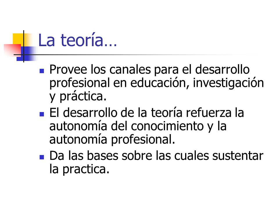 La teoría… Provee los canales para el desarrollo profesional en educación, investigación y práctica.