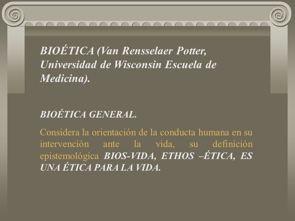 BIOÉTICA (Van Rensselaer Potter, Universidad de Wisconsin Escuela de Medicina).