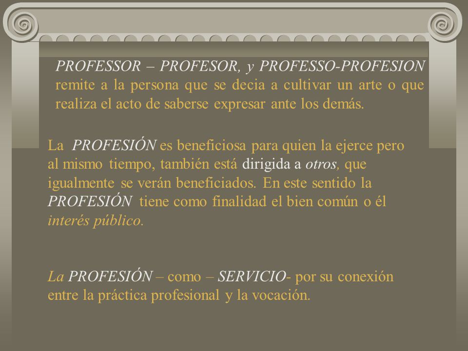 PROFESSOR – PROFESOR, y PROFESSO-PROFESION remite a la persona que se decia a cultivar un arte o que realiza el acto de saberse expresar ante los demás.
